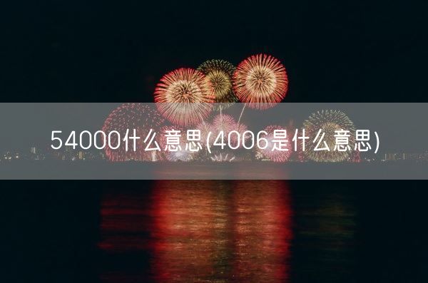 54000什么意思(4006是什么意思)(图1)