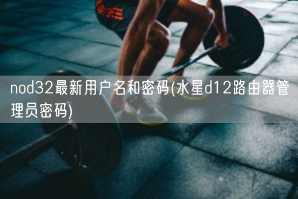 nod32最新用户名和密码(水星d12路由器管理员密码)(图1)