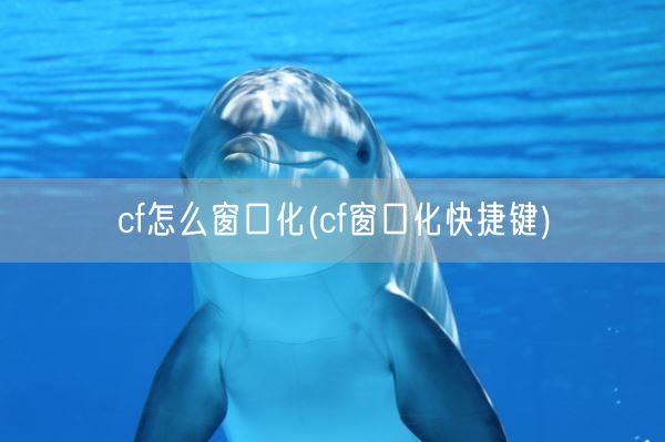 cf怎么窗口化(cf窗口化快捷键)(图1)