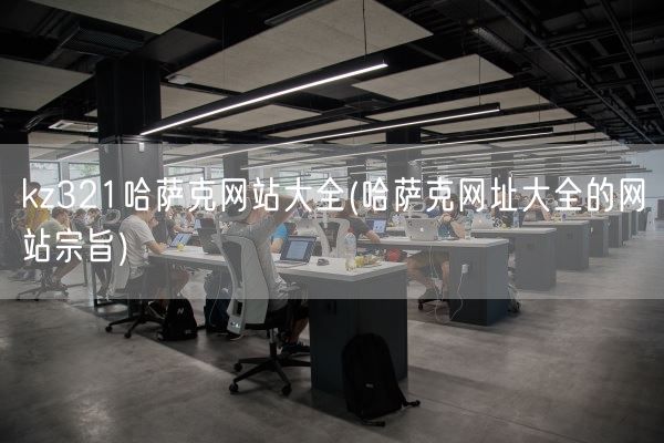 kz321哈萨克网站大全(哈萨克网址大全的网站宗旨)(图1)