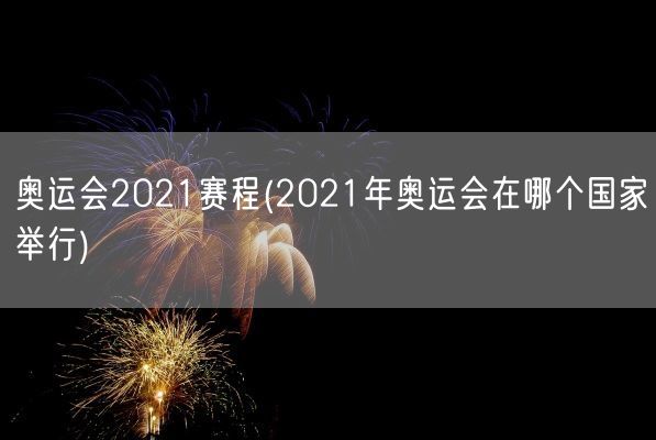 奥运会2021赛程(2021年奥运会在哪个国家举行)(图1) 奥运会2021赛程(2021年奥运会在哪个国家举行)(图1)