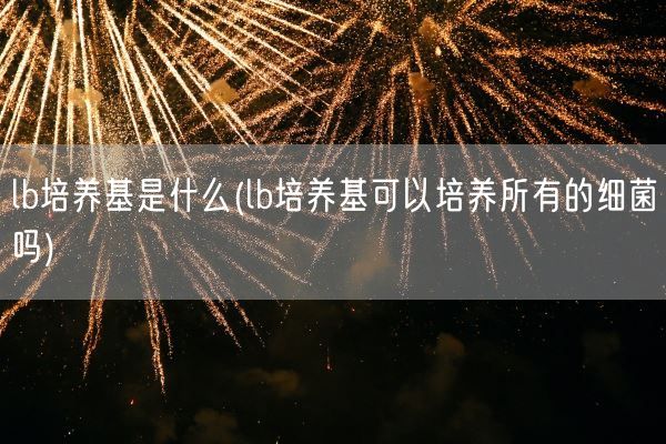 lb培养基是什么(lb培养基可以培养所有的细菌吗)(图1)