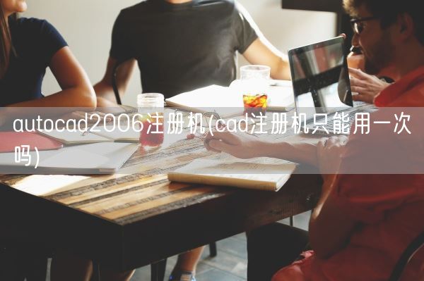 autocad2006注册机(cad注册机只能用一次吗)(图1)