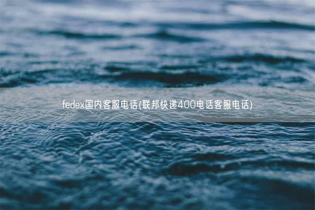 fedex国内客服电话(联邦快递400电话客服电话)(图1)