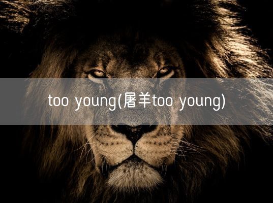 too young(屠羊too young)(图1)