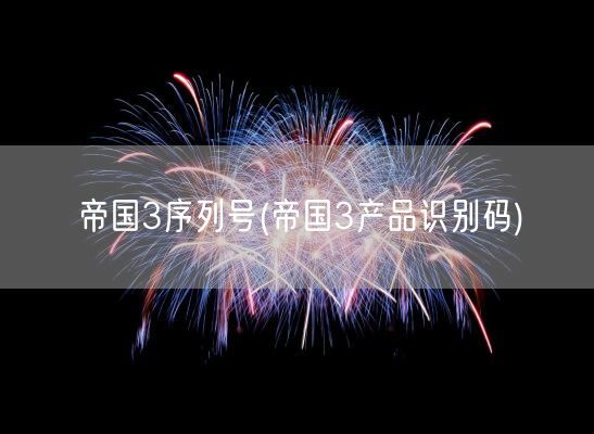 帝国3序列号(帝国3产品识别码)(图1) 帝国3序列号(帝国3产品识别码)(图1)