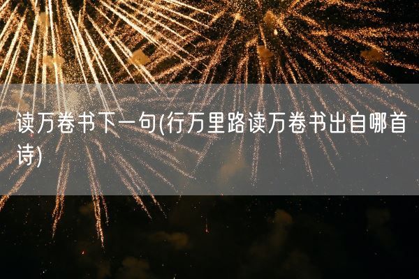 读万卷书下一句(行万里路读万卷书出自哪首诗)(图1)