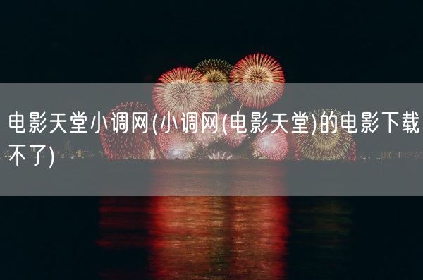 电影天堂小调网(小调网(电影天堂)的电影下载不了)(图1)