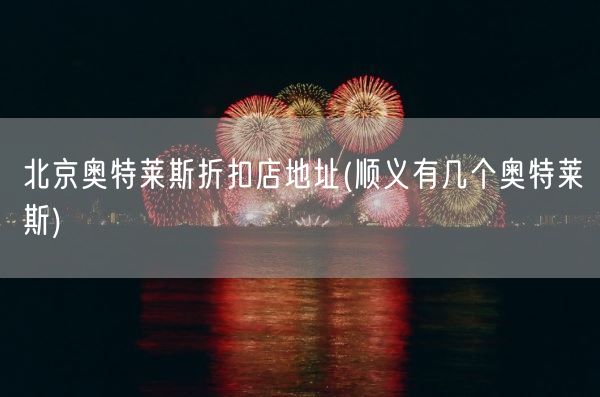 北京奥特莱斯折扣店地址(顺义有几个奥特莱斯)(图1)