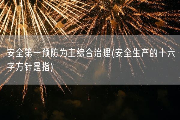 安全第一预防为主综合治理(安全生产的十六字方针是指)(图1) 安全第一预防为主综合治理(安全生产的十六字方针是指)(图1)