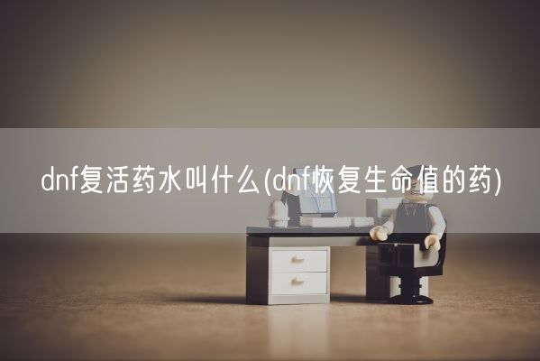 dnf复活药水叫什么(dnf恢复生命值的药)(图1)