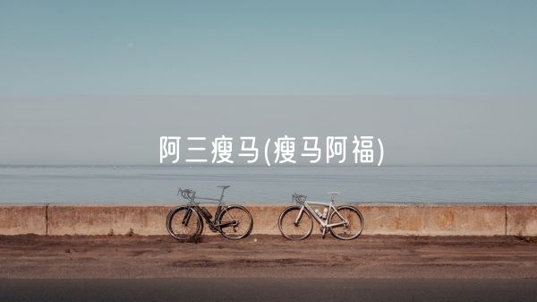 阿三瘦马(瘦马阿福)(图1) 阿三瘦马(瘦马阿福)(图1)