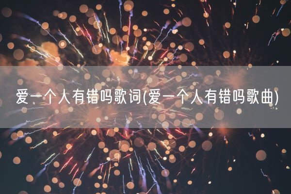 爱一个人有错吗歌词(爱一个人有错吗歌曲)(图1)