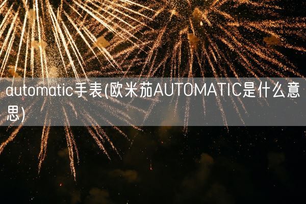 automatic手表(欧米茄AUTOMATIC是什么意思)(图1)