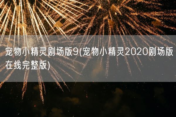 宠物小精灵剧场版9(宠物小精灵2020剧场版在线完整版)(图1)