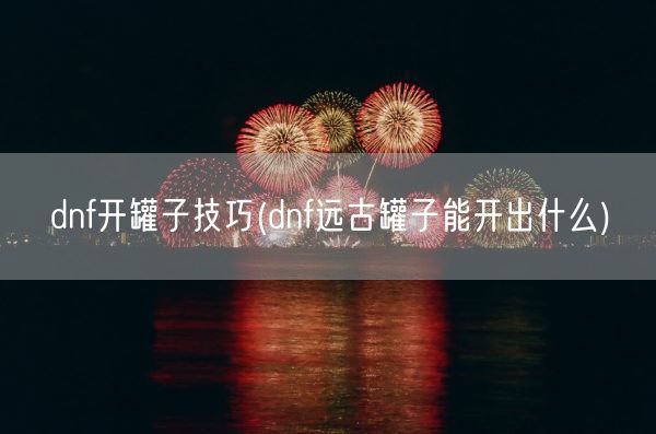 dnf开罐子技巧(dnf远古罐子能开出什么)(图1)