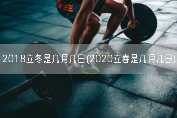 2018立冬是几月几日(2020立春是几月几日)(图1) 2018立冬是几月几日(2020立春是几月几日)(图1)