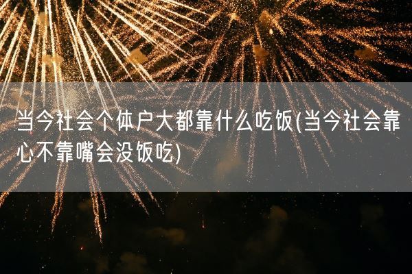 当今社会个体户大都靠什么吃饭(当今社会靠心不靠嘴会没饭吃)(图1)