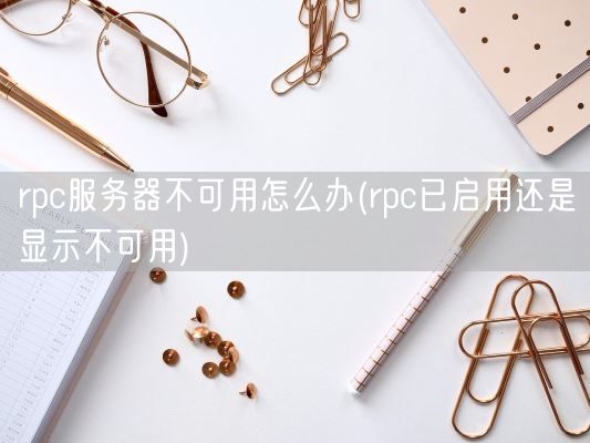 rpc服务器不可用怎么办(rpc已启用还是显示不可用)(图1)