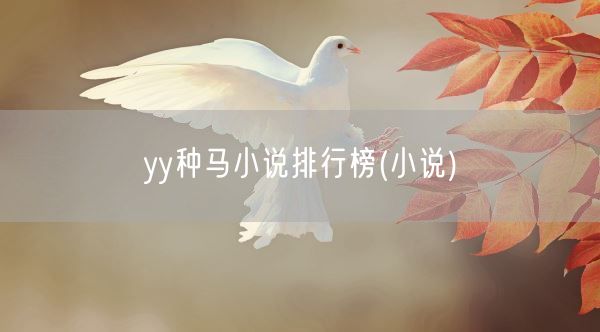 yy种马小说排行榜(小说)(图1) yy种马小说排行榜(小说)(图1)