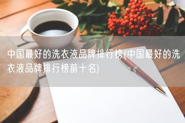 中国最好的洗衣液品牌排行榜(中国最好的洗衣液品牌排行榜前十名)(图1) 中国最好的洗衣液品牌排行榜(中国最好的洗衣液品牌排行榜前十名)(图1)