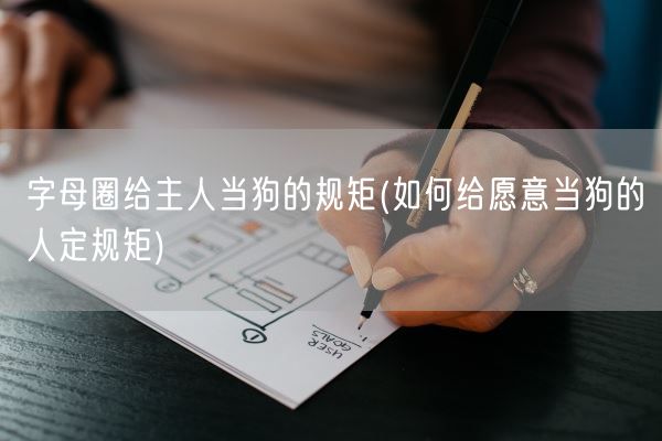 字母圈给主人当狗的规矩(如何给愿意当狗的人定规矩)(图1)
