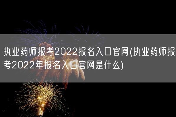 执业药师报考2022报名入口官网(执业药师报考2022年报名入口官网是什么)(图1) 执业药师报考2022报名入口官网(执业药师报考2022年报名入口官网是什么)(图1)