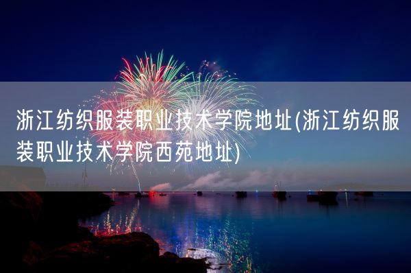 浙江纺织服装职业技术学院地址(浙江纺织服装职业技术学院西苑地址)(图1)