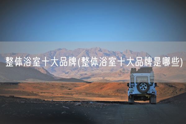 整体浴室十大品牌(整体浴室十大品牌是哪些)(图1)