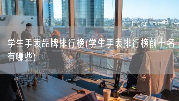 学生手表品牌排行榜(学生手表排行榜前十名有哪些)(图1)