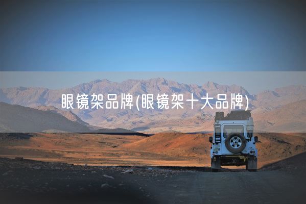 眼镜架品牌(眼镜架十大品牌)(图1)