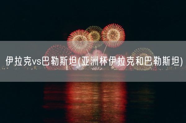 伊拉克vs巴勒斯坦(亚洲杯伊拉克和巴勒斯坦)(图1) 伊拉克vs巴勒斯坦(亚洲杯伊拉克和巴勒斯坦)(图1)