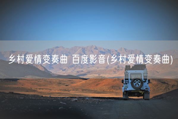 乡村爱情变奏曲 百度影音(乡村爱情变奏曲)(图1) 乡村爱情变奏曲 百度影音(乡村爱情变奏曲)(图1)