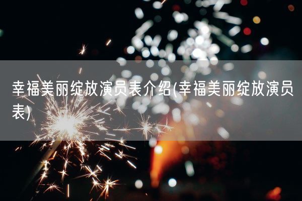幸福美丽绽放演员表介绍(幸福美丽绽放演员表)(图1)