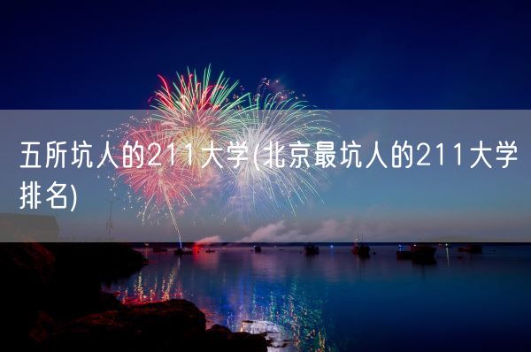 五所坑人的211大学(北京最坑人的211大学排名)(图1)