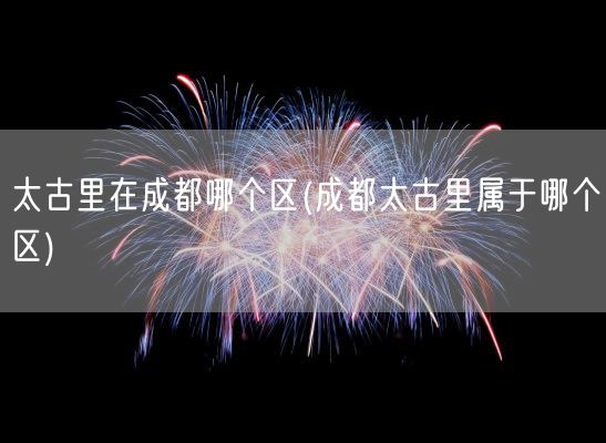 太古里在成都哪个区(成都太古里属于哪个区)(图1)