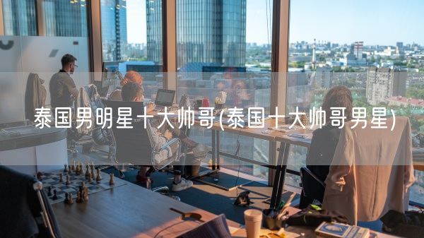 泰国男明星十大帅哥(泰国十大帅哥男星)(图1) 泰国男明星十大帅哥(泰国十大帅哥男星)(图1)