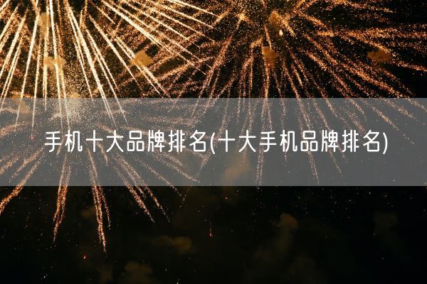 手机十大品牌排名(十大手机品牌排名)(图1) 手机十大品牌排名(十大手机品牌排名)(图1)