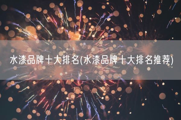 水漆品牌十大排名(水漆品牌十大排名推荐)(图1) 水漆品牌十大排名(水漆品牌十大排名推荐)(图1)