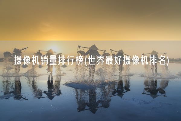 摄像机销量排行榜(世界最好摄像机排名)(图1) 摄像机销量排行榜(世界最好摄像机排名)(图1)