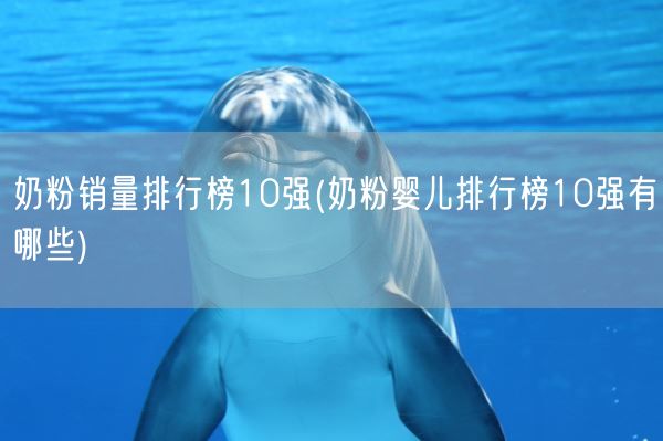 奶粉销量排行榜10强(奶粉婴儿排行榜10