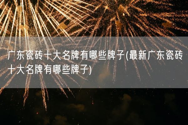 广东瓷砖十大名牌有哪些牌子(最新广东瓷砖